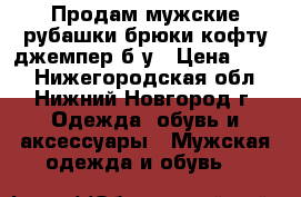 Продам мужские рубашки,брюки,кофту,джемпер б/у › Цена ­ 250 - Нижегородская обл., Нижний Новгород г. Одежда, обувь и аксессуары » Мужская одежда и обувь   